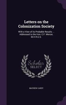 portada Letters on the Colonization Society: With a View of its Probable Results ... Addressed to the Hon. C.F. Mercer, M.H.R.U.S. (en Inglés)