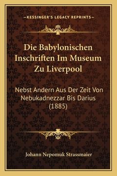 portada Die Babylonischen Inschriften Im Museum Zu Liverpool: Nebst Andern Aus Der Zeit Von Nebukadnezzar Bis Darius (1885) (en Alemán)