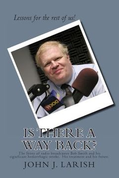 portada Is There a Way Back?: The Story of radio broadcaster Bob Smith and his significant hemorrhagic stroke. His treatment and his future. (en Inglés)