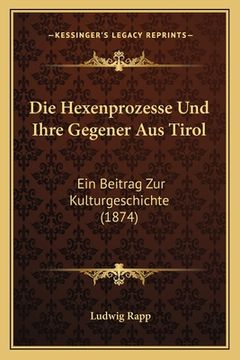 portada Die Hexenprozesse Und Ihre Gegener Aus Tirol: Ein Beitrag Zur Kulturgeschichte (1874) (en Alemán)