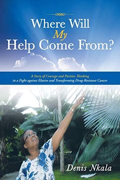 portada Where Will my Help Come From? A Story of Courage and Positive Thinking in a Fight Against Elusive and Transforming Drug-Resistant Cancer (en Inglés)