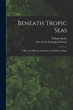 portada Beneath Tropic Seas; a Record of Diving Among the Coral Reefs of Haiti (en Inglés)