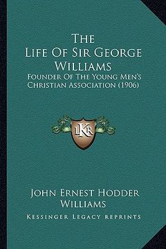 portada the life of sir george williams: founder of the young men's christian association (1906) (in English)