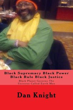 portada Black Supremacy Black Power Black Rule Black Justice: Black Planet Governs The Universe Called Earth Man (en Inglés)