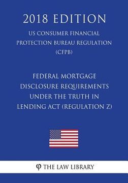 portada Federal Mortgage Disclosure Requirements Under the Truth in Lending Act (Regulation Z) (US Consumer Financial Protection Bureau Regulation) (CFPB) (20 (en Inglés)