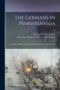 portada The Germans in Pennsylvania: an Address Before the Deutsche Pionier-Verein, April 27, 1893; 10 (en Inglés)