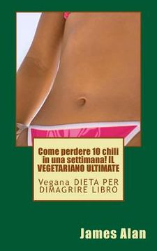 portada Come perdere 10 chili in una settimana! IL VEGETARIANO ULTIMATE: Vegana DIETA PER DIMAGRIRE LIBRO (in Italian)