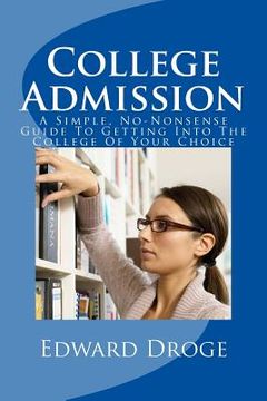 portada College Admission: A Simple, No-Nonsense Guide To Getting Into The College Of Your Choice (en Inglés)