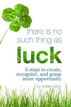 portada There Is No Such Thing As Luck: 6 Steps to Create, Recognize, and Grasp More Opportunity (en Inglés)