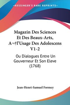 portada Magazin Des Sciences Et Des Beaux-Arts, A l'Usage Des Adolescens V1-2: Ou Dialogues Entre Un Gouverneur Et Son Eleve (1768) (in French)