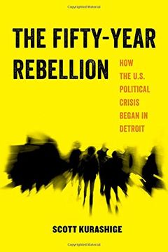 portada The Fifty-Year Rebellion: How the U.S. Political Crisis Began in Detroit (American Studies Now: Critical Histories of the Present) (en Inglés)