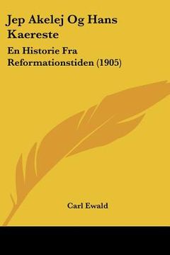 portada Jep Akelej Og Hans Kaereste: En Historie Fra Reformationstiden (1905)