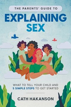 portada The Parents' Guide to Explaining Sex: What to Tell Your Child and 5 Simple Steps to Get Started (en Inglés)