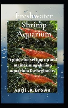 Freshwater Shrimp Aquarium: A guide for setting up and maintaining shrimp aquarium for beginners (en Inglés)