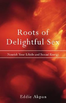 portada roots of delightful sex: nourish your libido and sexual energy (en Inglés)