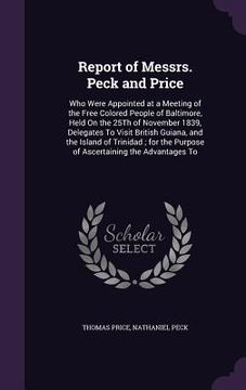 portada Report of Messrs. Peck and Price: Who Were Appointed at a Meeting of the Free Colored People of Baltimore, Held On the 25Th of November 1839, Delegate (en Inglés)