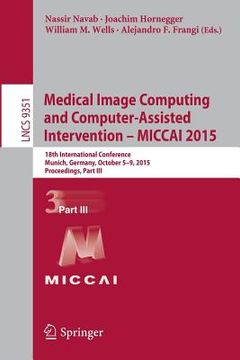 portada Medical Image Computing and Computer-Assisted Intervention - Miccai 2015: 18th International Conference, Munich, Germany, October 5-9, 2015, Proceedin (en Inglés)