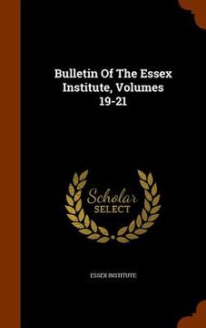 portada Bulletin Of The Essex Institute, Volumes 19-21 (en Inglés)