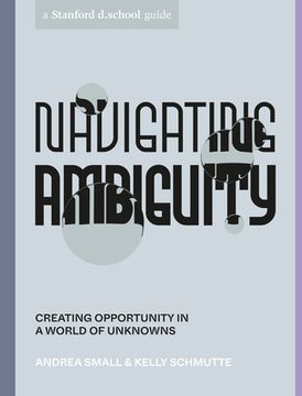 portada Navigating Ambiguity: Creating Opportunity in a World of Unknowns (Stanford D. School Library) (in English)