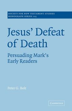 Jesus' Defeat of Death: Persuading Mark's Early Readers (Society for new Testament Studies Monograph Series) 
