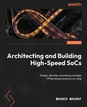 portada Architecting and Building High-Speed SoCs: Design, develop, and debug complex FPGA-based systems-on-chip (en Inglés)