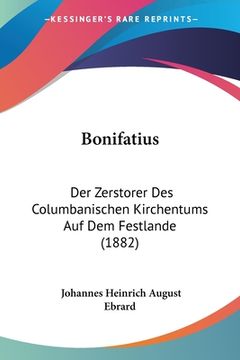 portada Bonifatius: Der Zerstorer Des Columbanischen Kirchentums Auf Dem Festlande (1882) (en Alemán)