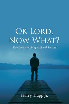 portada Ok Lord, Now What?: From Suicide to Living a Life with Purpose 