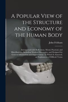 portada A Popular View of the Structure and Economy of the Human Body: Interspersed With Reflections, Moral, Practical, and Miscellaneous, Including Modern Di (en Inglés)