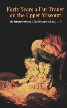 portada forty years a fur trader on the upper missouri: the personal narrative of charles larpenteur, 1833-1872 (en Inglés)