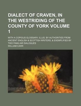 portada dialect of craven, in the westriding of the county of york volume 1; with a copious glossary, illus. by authorities from ancient english & scottish wr