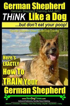 portada German Shepherd, German Shepherd Training AAA AKC: Think Like a Dog, But Don't Eat Your Poop!: German Shepherd Breed Expert Dog Training Here's EXACTL (en Inglés)