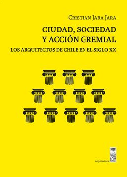 portada Ciudad, Sociedad y Accion Gremial. Los Arquitectos de Chile en el Sigl (in Spanish)