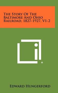 portada the story of the baltimore and ohio railroad, 1827-1927, v1-2 (en Inglés)