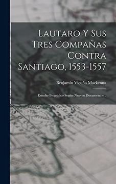 portada Lautaro y sus Tres Compañas Contra Santiago, 1553-1557: Estudio Biográfico Según Nuevos Documentos.