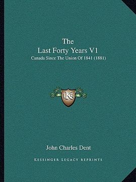 portada the last forty years v1: canada since the union of 1841 (1881) (en Inglés)