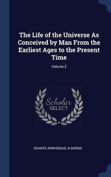 portada The Life of the Universe As Conceived by Man From the Earliest Ages to the Present Time; Volume 2 (en Inglés)