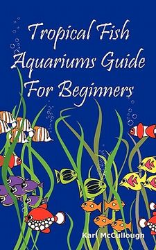portada tropical fish aquariums guide for beginners: all you need to know to set up and maintain a beautiful tropical fish aquarium today. (en Inglés)