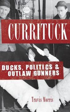 portada Currituck: Ducks, Politics & Outlaw Gunners (en Inglés)