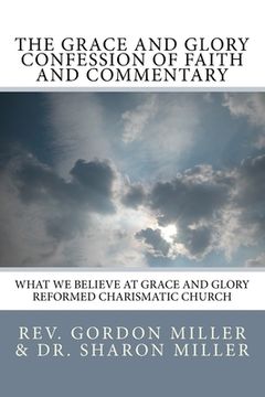 portada The Grace and Glory Confession of Faith and Commentary: What We Believe at Grace and Glory Reformed Charismatic Church