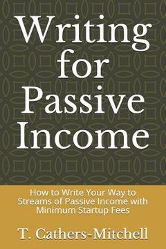 portada Writing for Passive Income: How to Write Your Way to Streams of Passive Income with Minimum Startup Fees (en Inglés)