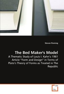 portada The Bed Maker's Model: A Thematic Study of Louis I. Kahn?s 1961 Article ?Form and Design? in Terms of Plato?s Theory of Forms as Treated in The Republic
