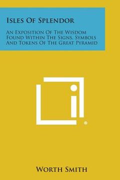 portada Isles of Splendor: An Exposition of the Wisdom Found Within the Signs, Symbols and Tokens of the Great Pyramid (en Inglés)