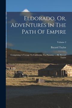 portada Eldorado, Or, Adventures In The Path Of Empire: Comprising A Voyage To California, Via Panama, ...: By Bayard Taylor; Volume 2 (in English)