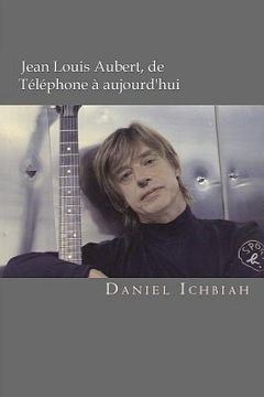 portada Jean-Louis Aubert, de Téléphone à aujourd'hui: Biographie de Jean-Louis Aubert (en Francés)