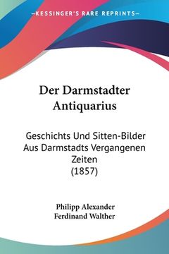 portada Der Darmstadter Antiquarius: Geschichts Und Sitten-Bilder Aus Darmstadts Vergangenen Zeiten (1857) (en Alemán)