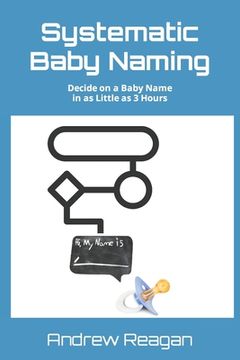 portada Systematic Baby Naming: Decide on a Baby Name in as Little as 3 Hours (en Inglés)
