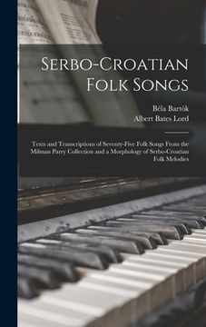 portada Serbo-Croatian Folk Songs; Texts and Transcriptions of Seventy-five Folk Songs From the Milman Parry Collection and a Morphology of Serbo-Croatian Fol