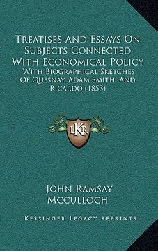 portada treatises and essays on subjects connected with economical policy: with biographical sketches of quesnay, adam smith, and ricardo (1853) (en Inglés)