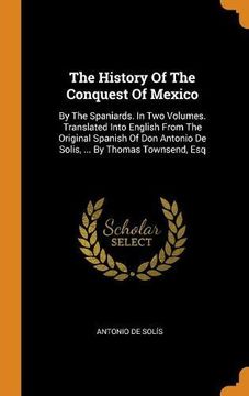 portada The History of the Conquest of Mexico: By the Spaniards. In two Volumes. Translated Into English From the Original Spanish of don Antonio de Solis,. By Thomas Townsend, esq 