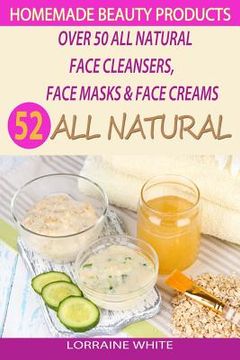 portada Homemade Beauty Products: Over 50 All Natural Recipes For Face Masks, Facial Cleansers & Face Creams: Natural Organic Skin Care Recipes For Yout
